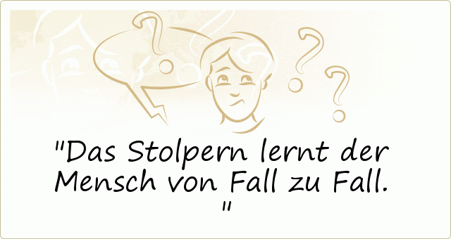 Das Stolpern lernt der Mensch von Fall zu Fall. Das Stolpern lernt der Mensch von Fall zu Fall.