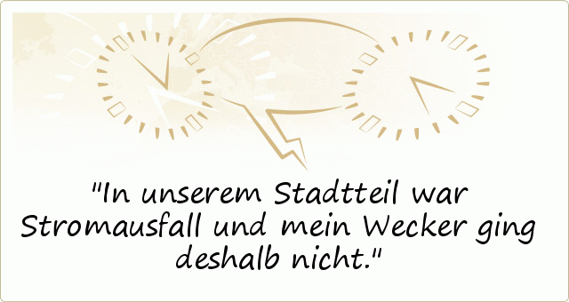 In unserem Stadtteil war Stromausfall und mein Wecker ging deshalb nicht. In unserem Stadtteil war Stromausfall und mein Wecker ging deshalb nicht.
