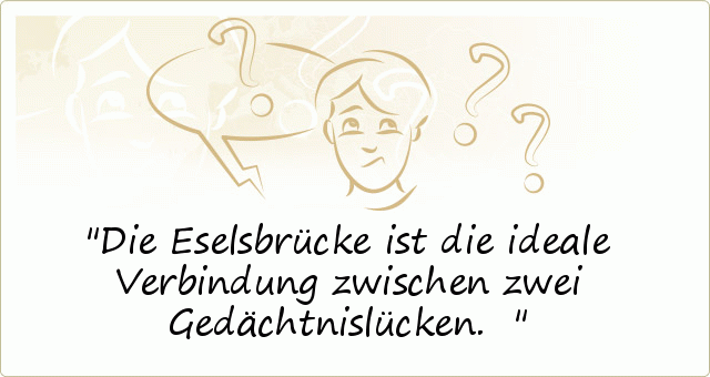 Die Eselsbrücke ist die ideale Verbindung zwischen zwei Gedächtnislücken. Die Eselsbrücke ist die ideale Verbindung zwischen zwei Gedächtnislücken.