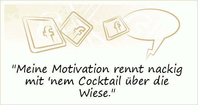 Meine Motivation rennt nackig mit 'nem Cocktail über die Wiese. Meine Motivation rennt nackig mit 'nem Cocktail über die Wiese.