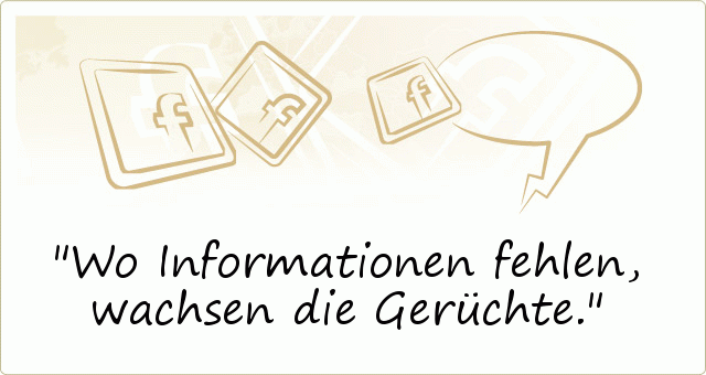 Wo Informationen fehlen, wachsen die Gerüchte. Wo Informationen fehlen, wachsen die Gerüchte.