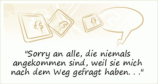 Sorry an alle, die niemals angekommen sind, weil sie mich nach dem Weg gefragt haben... Sorry an alle, die niemals angekommen sind, weil sie mich nach dem Weg gefragt haben...
