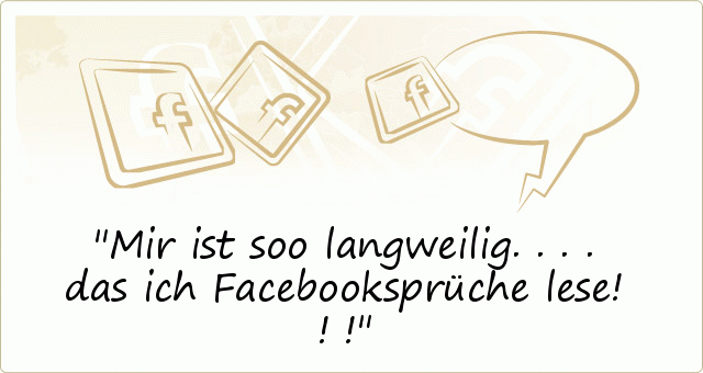 Mir ist soo langweilig....das ich Facebooksprüche lese!!! Mir ist soo langweilig....das ich Facebooksprüche lese!!!