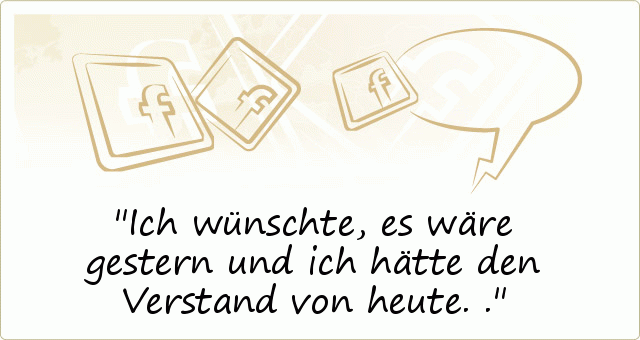 Ich wünschte, es wäre gestern und ich hätte den Verstand von heute.. Ich wünschte, es wäre gestern und ich hätte den Verstand von heute..