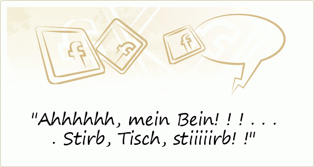Ahhhhhh, mein Bein!!! ....Stirb, Tisch, stiiiiirb!! Ahhhhhh, mein Bein!!! ....Stirb, Tisch, stiiiiirb!!