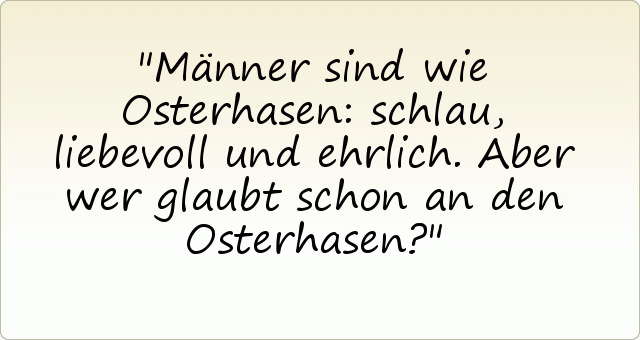 Männer sind wie Osterhasen: schlau, liebevoll und ehrlich. Aber wer glaubt schon an den Osterhasen? Männer sind wie Osterhasen: schlau, liebevoll und ehrlich. Aber wer glaubt schon an den Osterhasen?