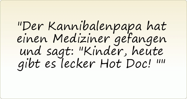 Der Kannibalenpapa hat einen Mediziner gefangen und sagt: "Kinder, heute gibt es lecker Hot Doc!" Der Kannibalenpapa hat einen Mediziner gefangen und sagt: "Kinder, heute gibt es lecker Hot Doc!"