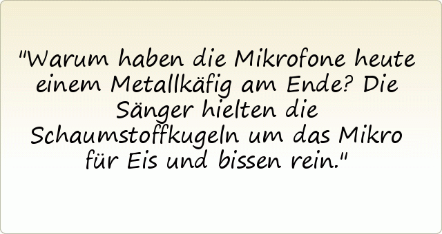 Warum haben die Mikrofone heute einem Metallkäfig am Ende?
Die Sänger hielten die Schaumstoffkugeln um das Mikro für Eis und bissen rein. Warum haben die Mikrofone heute einem Metallkäfig am Ende?
Die Sänger hielten die Schaumstoffkugeln um das Mikro für Eis und bissen rein.
