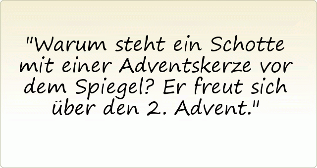 Warum steht ein Schotte mit einer Adventskerze vor dem Spiegel? Er freut sich über den 2. Advent. Warum steht ein Schotte mit einer Adventskerze vor dem Spiegel? Er freut sich über den 2. Advent.