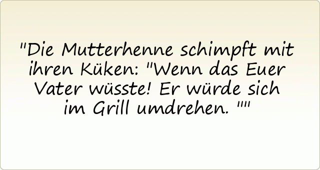 Die Mutterhenne schimpft mit ihren Küken: "Wenn das Euer Vater wüsste! Er würde sich im Grill umdrehen." Die Mutterhenne schimpft mit ihren Küken: "Wenn das Euer Vater wüsste! Er würde sich im Grill umdrehen."