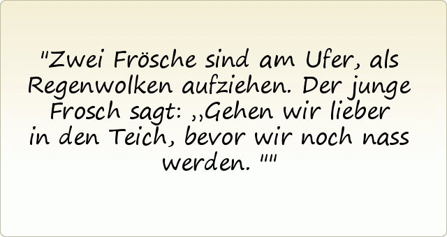Zwei Frösche sind am Ufer, als Regenwolken aufziehen. Der junge Frosch sagt: „Gehen wir lieber in den Teich, bevor wir noch nass werden." Zwei Frösche sind am Ufer, als Regenwolken aufziehen. Der junge Frosch sagt: „Gehen wir lieber in den Teich, bevor wir noch nass werden."