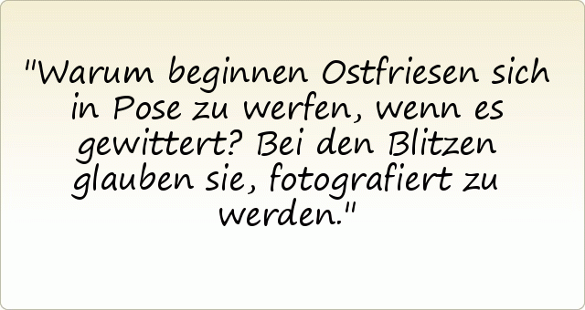 Warum beginnen Ostfriesen sich in Pose zu werfen, wenn es gewittert? Bei den Blitzen glauben sie, fotografiert zu werden. Warum beginnen Ostfriesen sich in Pose zu werfen, wenn es gewittert? Bei den Blitzen glauben sie, fotografiert zu werden.