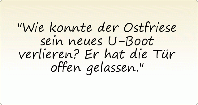 Wie konnte der Ostfriese sein neues U-Boot verlieren? Er hat die Tür offen gelassen. Wie konnte der Ostfriese sein neues U-Boot verlieren? Er hat die Tür offen gelassen.