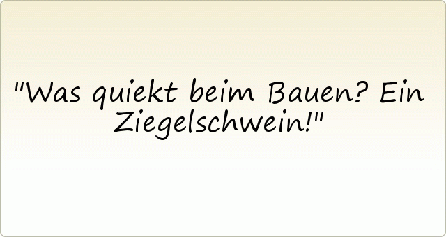 Was quiekt beim Bauen? Ein Ziegelschwein! Was quiekt beim Bauen? Ein Ziegelschwein!
