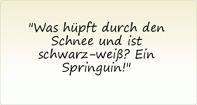 Was hüpft durch den Schnee und ist schwarz-weiß? Ein Springuin! Was hüpft durch den Schnee und ist schwarz-weiß? Ein Springuin!