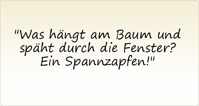 Was hängt am Baum und späht durch die Fenster? Ein Spannzapfen! Was hängt am Baum und späht durch die Fenster? Ein Spannzapfen!