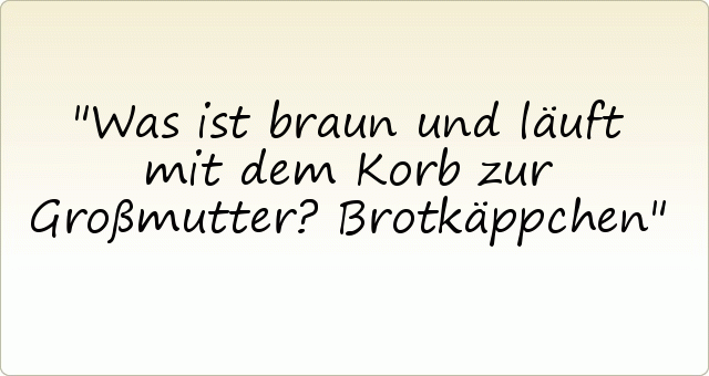 Was ist braun und läuft mit dem Korb zur Großmutter? Brotkäppchen Was ist braun und läuft mit dem Korb zur Großmutter? Brotkäppchen