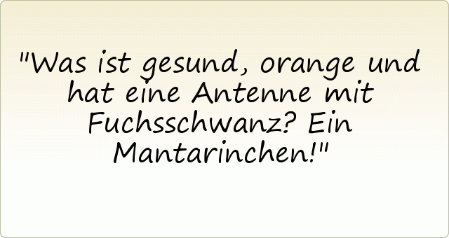 Was ist gesund, orange und hat eine Antenne mit Fuchsschwanz? Ein Mantarinchen! Was ist gesund, orange und hat eine Antenne mit Fuchsschwanz? Ein Mantarinchen!