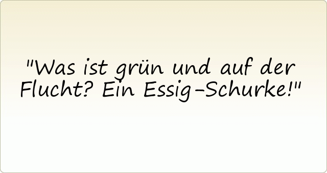 Was ist grün und auf der Flucht? Ein Essig-Schurke! Was ist grün und auf der Flucht? Ein Essig-Schurke!
