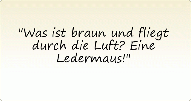 Was ist braun und fliegt durch die Luft? Eine Ledermaus! Was ist braun und fliegt durch die Luft? Eine Ledermaus!