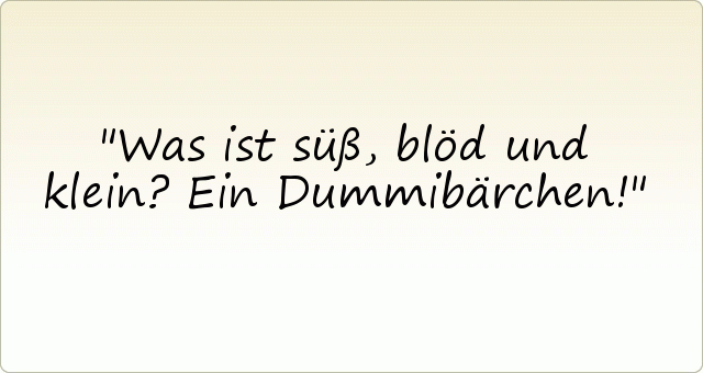 Was ist süß, blöd und klein? Ein Dummibärchen! Was ist süß, blöd und klein? Ein Dummibärchen!