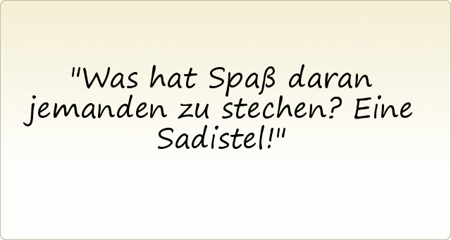 Was hat Spaß daran jemanden zu stechen? Eine Sadistel! Was hat Spaß daran jemanden zu stechen? Eine Sadistel!