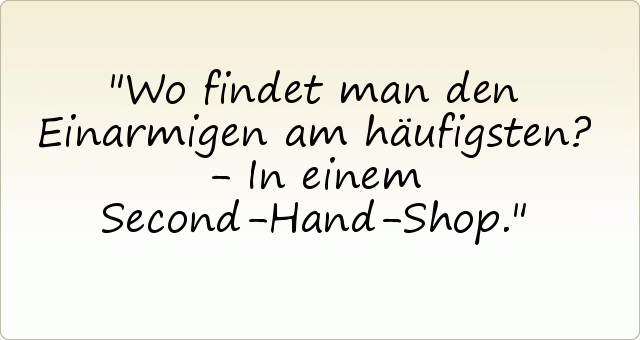 Wo findet man den Einarmigen am häufigsten? - In einem Second-Hand-Shop. Wo findet man den Einarmigen am häufigsten? - In einem Second-Hand-Shop.