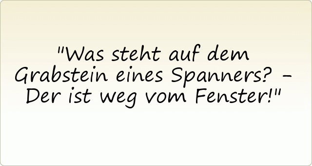 Was steht auf dem Grabstein eines Spanners? - Der ist weg vom Fenster! Was steht auf dem Grabstein eines Spanners? - Der ist weg vom Fenster!