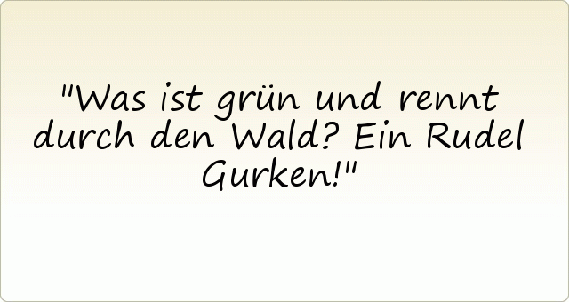 Was ist grün und rennt durch den Wald? Ein Rudel Gurken! Was ist grün und rennt durch den Wald? Ein Rudel Gurken!