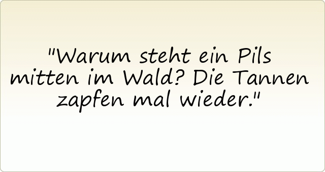 Warum steht ein Pils mitten im Wald? Die Tannen zapfen mal wieder. Warum steht ein Pils mitten im Wald? Die Tannen zapfen mal wieder.