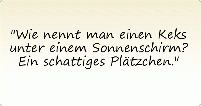 Wie nennt man einen Keks unter einem Sonnenschirm? Ein schattiges Plätzchen. Wie nennt man einen Keks unter einem Sonnenschirm? Ein schattiges Plätzchen.