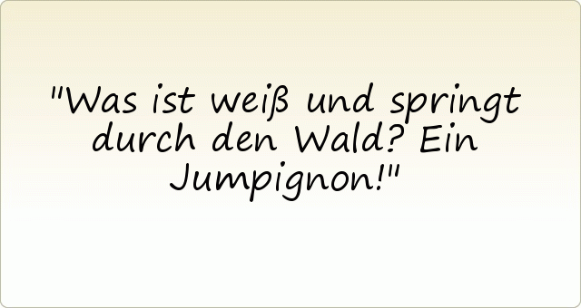 Was ist weiß und springt durch den Wald? Ein Jumpignon! Was ist weiß und springt durch den Wald? Ein Jumpignon!