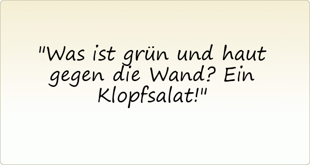 Was ist grün und haut gegen die Wand? Ein Klopfsalat! Was ist grün und haut gegen die Wand? Ein Klopfsalat!