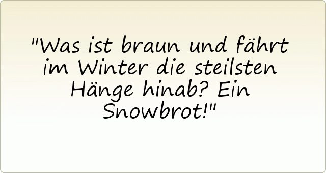 Was ist braun und fährt im Winter die steilsten Hänge hinab? Ein Snowbrot! Was ist braun und fährt im Winter die steilsten Hänge hinab? Ein Snowbrot!