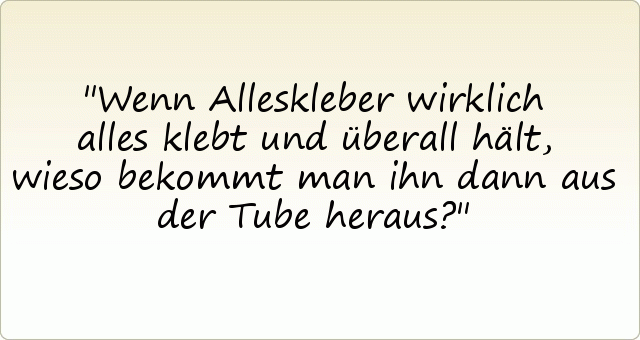 Wenn Alleskleber wirklich alles klebt und überall hält, wieso bekommt man ihn dann aus der Tube heraus? Wenn Alleskleber wirklich alles klebt und überall hält, wieso bekommt man ihn dann aus der Tube heraus?