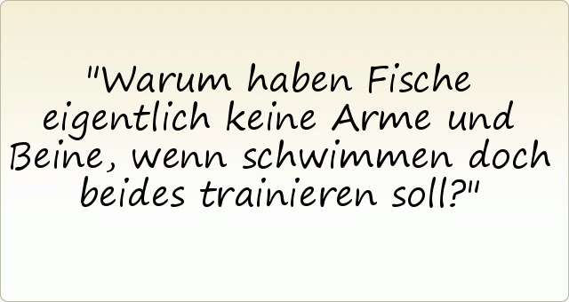 Warum haben Fische eigentlich keine Arme und Beine, wenn schwimmen doch beides trainieren soll? Warum haben Fische eigentlich keine Arme und Beine, wenn schwimmen doch beides trainieren soll?