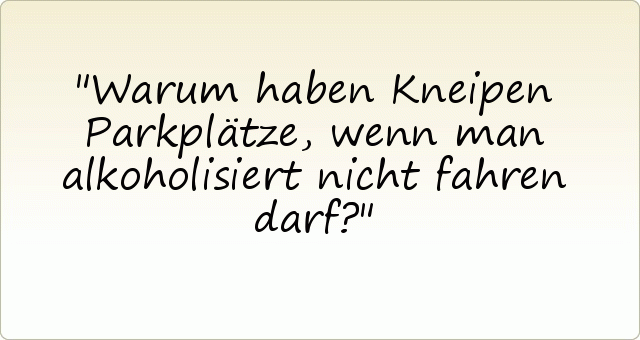 Warum haben Kneipen Parkplätze, wenn man alkoholisiert nicht fahren darf? Warum haben Kneipen Parkplätze, wenn man alkoholisiert nicht fahren darf?