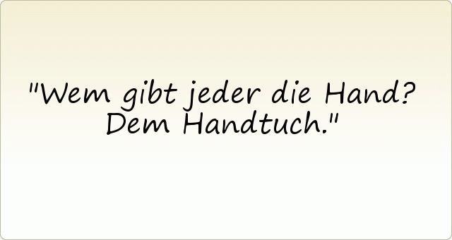 Wem gibt jeder die Hand? Dem Handtuch. Wem gibt jeder die Hand? Dem Handtuch.