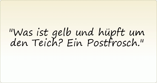 Was ist gelb und hüpft um den Teich? Ein Postfrosch. Was ist gelb und hüpft um den Teich? Ein Postfrosch.
