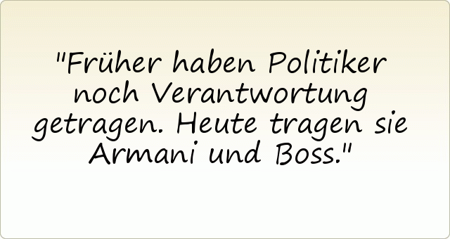 Früher haben Politiker noch Verantwortung getragen. Heute tragen sie Armani und Boss. Früher haben Politiker noch Verantwortung getragen. Heute tragen sie Armani und Boss.