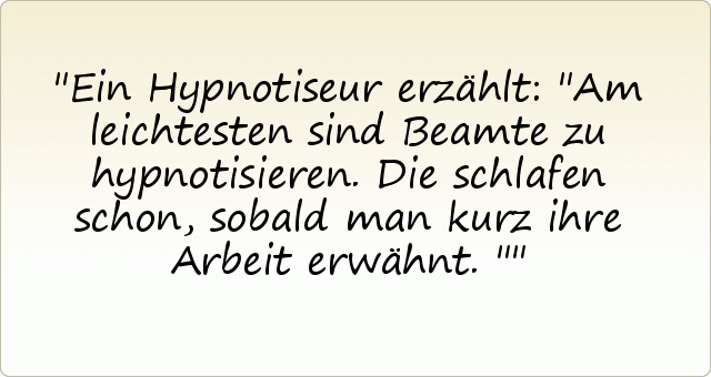 Ein Hypnotiseur erzählt: "Am leichtesten sind Beamte zu hypnotisieren. Die schlafen schon, sobald man kurz ihre Arbeit erwähnt." Ein Hypnotiseur erzählt: "Am leichtesten sind Beamte zu hypnotisieren. Die schlafen schon, sobald man kurz ihre Arbeit erwähnt."