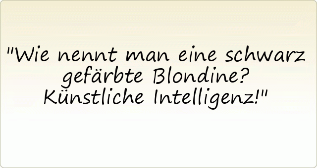 Wie nennt man eine schwarz gefärbte Blondine?
Künstliche Intelligenz! Wie nennt man eine schwarz gefärbte Blondine?
Künstliche Intelligenz!