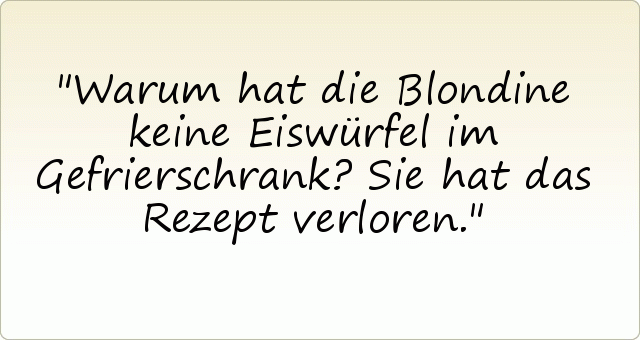 Warum hat die Blondine keine Eiswürfel im Gefrierschrank?
Sie hat das Rezept verloren. Warum hat die Blondine keine Eiswürfel im Gefrierschrank?
Sie hat das Rezept verloren.