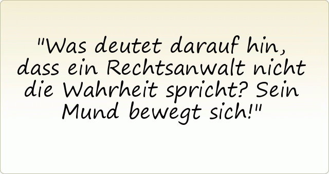 Was deutet darauf hin, dass ein Rechtsanwalt nicht die Wahrheit spricht? Sein Mund bewegt sich! Was deutet darauf hin, dass ein Rechtsanwalt nicht die Wahrheit spricht? Sein Mund bewegt sich!