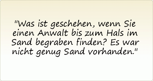 Was ist geschehen, wenn Sie einen Anwalt bis zum Hals im Sand begraben finden? Es war nicht genug Sand vorhanden. Was ist geschehen, wenn Sie einen Anwalt bis zum Hals im Sand begraben finden? Es war nicht genug Sand vorhanden.
