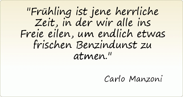 Frühling ist jene herrliche Zeit, in der wir alle ins Freie eilen, um endlich etwas frischen Benzindunst zu atmen. Frühling ist jene herrliche Zeit, in der wir alle ins Freie eilen, um endlich etwas frischen Benzindunst zu atmen.
