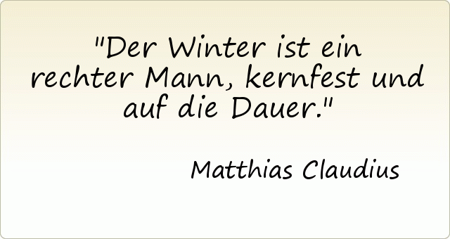 Der Winter ist ein rechter Mann, kernfest und auf die Dauer. Der Winter ist ein rechter Mann, kernfest und auf die Dauer.