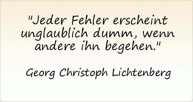 Jeder Fehler erscheint unglaublich dumm, wenn andere ihn begehen. Jeder Fehler erscheint unglaublich dumm, wenn andere ihn begehen.