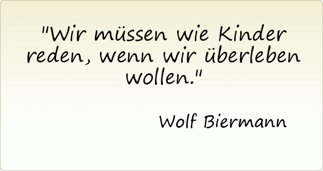 Wir müssen wie Kinder reden, wenn wir überleben wollen. Wir müssen wie Kinder reden, wenn wir überleben wollen.
