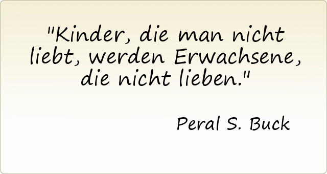 Kinder, die man nicht liebt, werden Erwachsene, die nicht lieben. Kinder, die man nicht liebt, werden Erwachsene, die nicht lieben.
